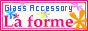ガラスアクセサリーショップ La forme
